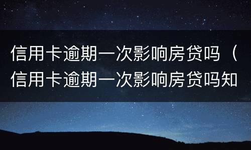信用卡逾期一次影响房贷吗（信用卡逾期一次影响房贷吗知乎）