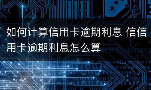 如何计算信用卡逾期利息 信信用卡逾期利息怎么算