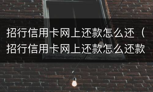 招行信用卡网上还款怎么还（招行信用卡网上还款怎么还款）