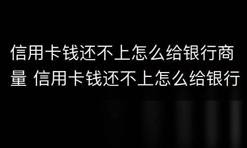 信用卡钱还不上怎么给银行商量 信用卡钱还不上怎么给银行商量分期
