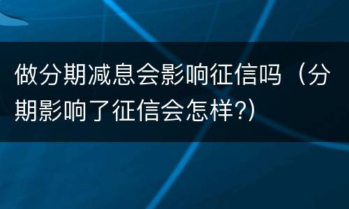做分期减息会影响征信吗（分期影响了征信会怎样?）