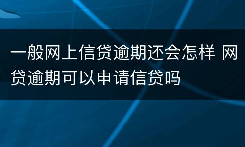 一般网上信贷逾期还会怎样 网贷逾期可以申请信贷吗