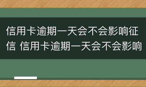 信用卡逾期一天会不会影响征信 信用卡逾期一天会不会影响征信广发