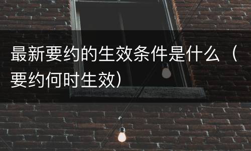 最新要约的生效条件是什么（要约何时生效）