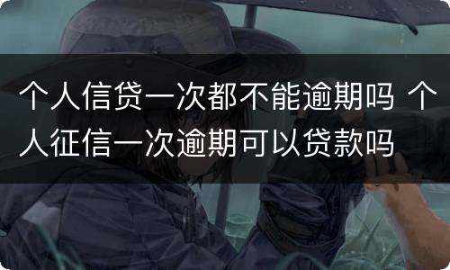个人信贷一次都不能逾期吗 个人征信一次逾期可以贷款吗