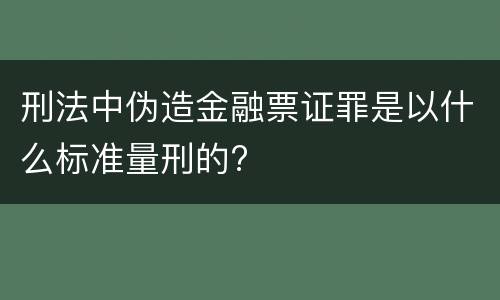 刑法中伪造金融票证罪是以什么标准量刑的?