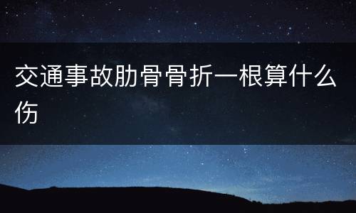 交通事故肋骨骨折一根算什么伤