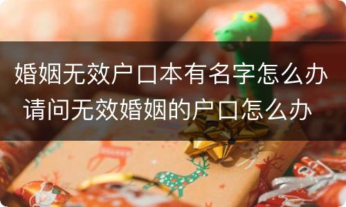 婚姻无效户口本有名字怎么办 请问无效婚姻的户口怎么办