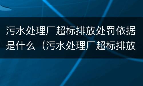 污水处理厂超标排放处罚依据是什么（污水处理厂超标排放处罚标准）
