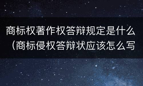 商标权著作权答辩规定是什么（商标侵权答辩状应该怎么写）