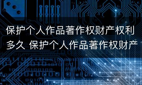 保护个人作品著作权财产权利多久 保护个人作品著作权财产权利多久实现