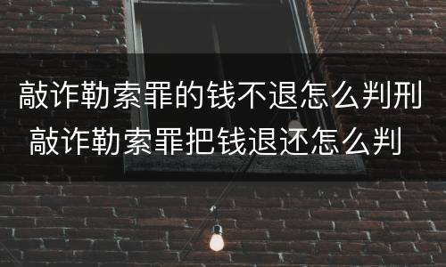 敲诈勒索罪的钱不退怎么判刑 敲诈勒索罪把钱退还怎么判