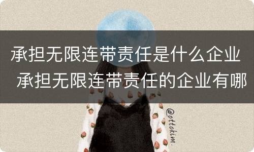 承担无限连带责任是什么企业 承担无限连带责任的企业有哪些