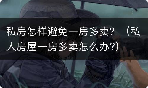私房怎样避免一房多卖？（私人房屋一房多卖怎么办?）
