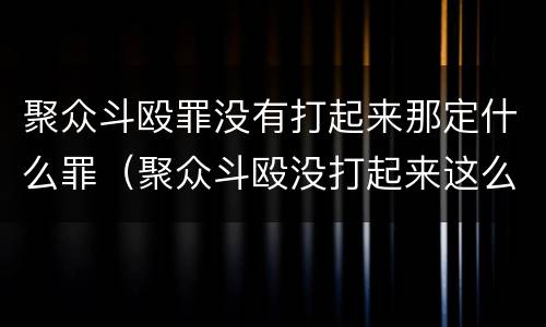 聚众斗殴罪没有打起来那定什么罪（聚众斗殴没打起来这么定罪）