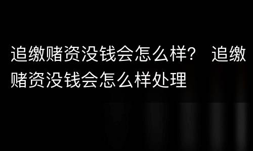 追缴赌资没钱会怎么样？ 追缴赌资没钱会怎么样处理