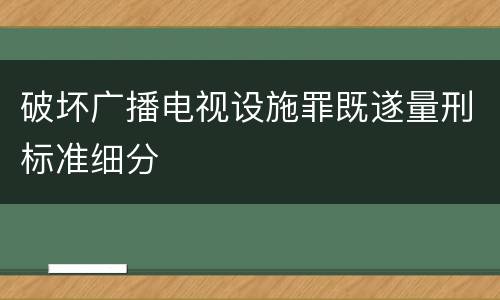 破坏广播电视设施罪既遂量刑标准细分