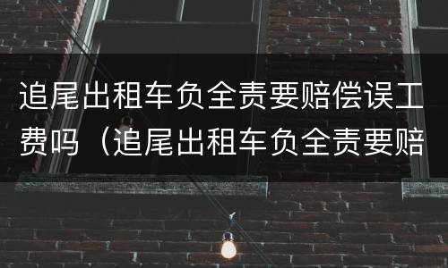 追尾出租车负全责要赔偿误工费吗（追尾出租车负全责要赔偿误工费吗,保险公司承担这个吗）