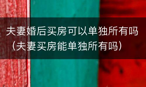 夫妻婚后买房可以单独所有吗（夫妻买房能单独所有吗）