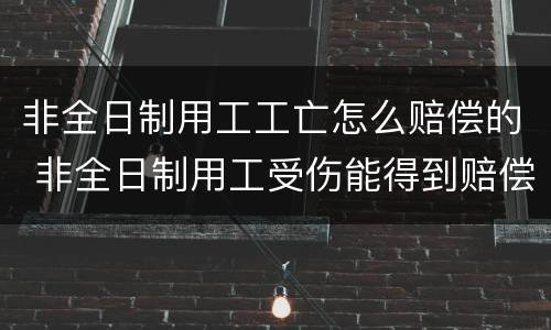非全日制用工工亡怎么赔偿的 非全日制用工受伤能得到赔偿吗