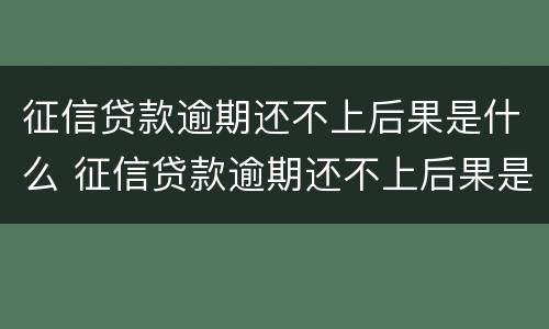 征信贷款逾期还不上后果是什么 征信贷款逾期还不上后果是什么样