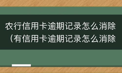 农行信用卡逾期记录怎么消除（有信用卡逾期记录怎么消除）