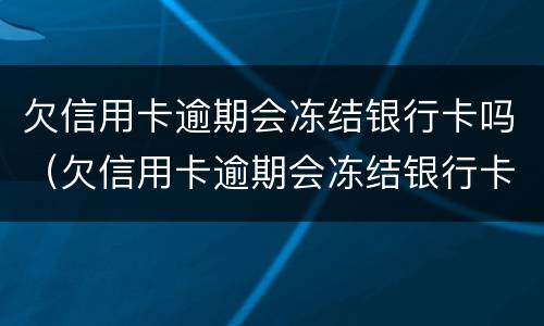 欠信用卡逾期会冻结银行卡吗（欠信用卡逾期会冻结银行卡吗知乎）