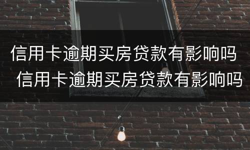信用卡逾期买房贷款有影响吗 信用卡逾期买房贷款有影响吗知乎