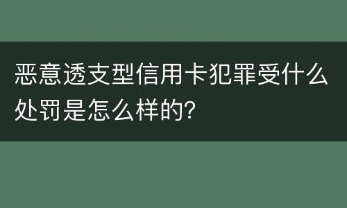 恶意透支型信用卡犯罪受什么处罚是怎么样的？
