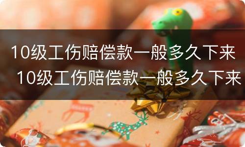 10级工伤赔偿款一般多久下来 10级工伤赔偿款一般多久下来呢