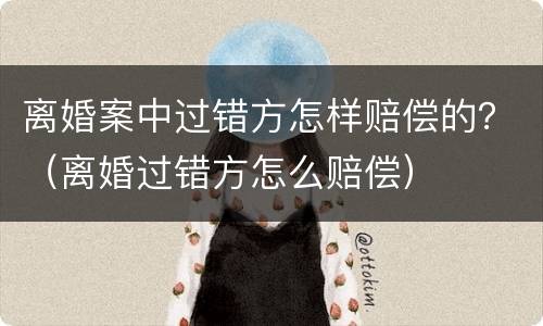 离婚案中过错方怎样赔偿的？（离婚过错方怎么赔偿）