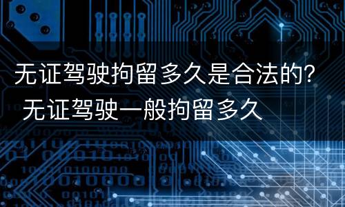 无证驾驶拘留多久是合法的？ 无证驾驶一般拘留多久