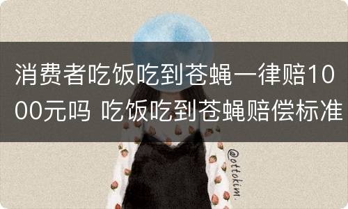 消费者吃饭吃到苍蝇一律赔1000元吗 吃饭吃到苍蝇赔偿标准餐饮