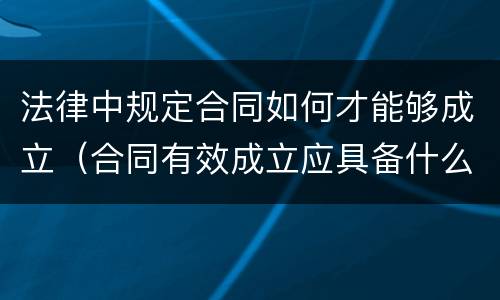 法律中规定合同如何才能够成立（合同有效成立应具备什么条件）