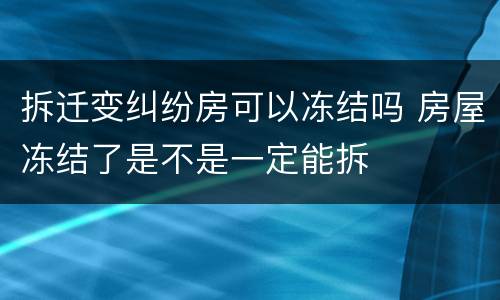 拆迁变纠纷房可以冻结吗 房屋冻结了是不是一定能拆