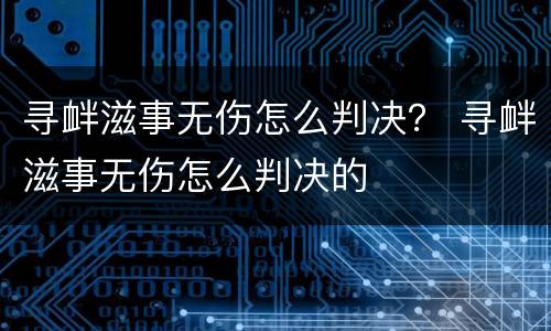 寻衅滋事无伤怎么判决？ 寻衅滋事无伤怎么判决的