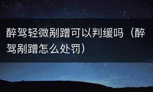醉驾轻微剐蹭可以判缓吗（醉驾剐蹭怎么处罚）