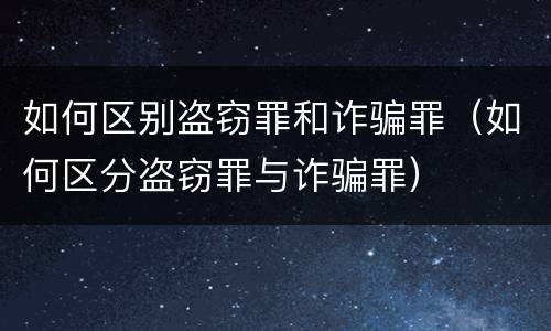如何区别盗窃罪和诈骗罪（如何区分盗窃罪与诈骗罪）