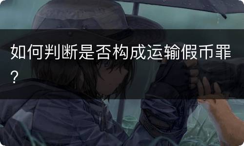 如何判断是否构成运输假币罪?