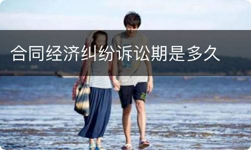合同经济纠纷诉讼期是多久