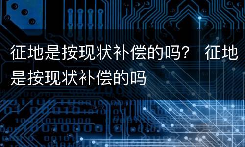 征地是按现状补偿的吗？ 征地是按现状补偿的吗