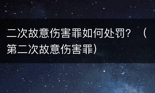 二次故意伤害罪如何处罚？（第二次故意伤害罪）
