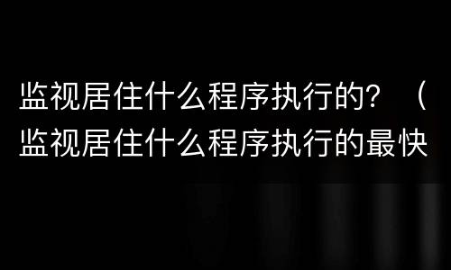 监视居住什么程序执行的？（监视居住什么程序执行的最快）
