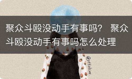 聚众斗殴没动手有事吗？ 聚众斗殴没动手有事吗怎么处理