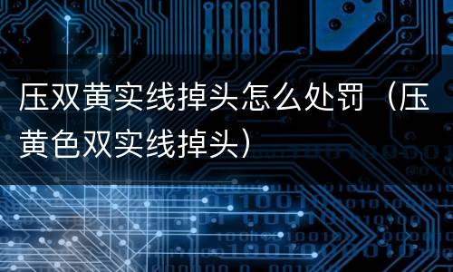 压双黄实线掉头怎么处罚（压黄色双实线掉头）