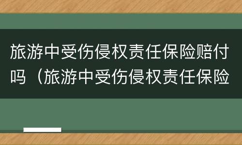旅游中受伤侵权责任保险赔付吗（旅游中受伤侵权责任保险赔付吗多少钱）