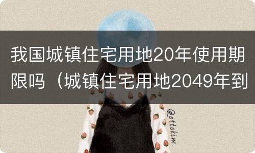 我国城镇住宅用地20年使用期限吗（城镇住宅用地2049年到期）