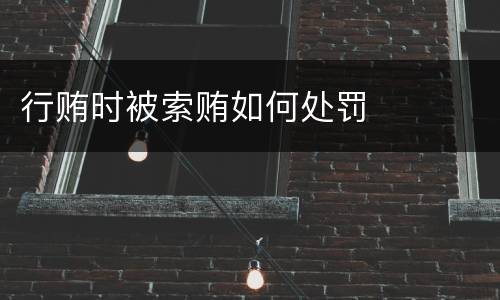 行贿时被索贿如何处罚