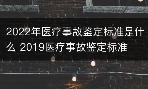 2022年医疗事故鉴定标准是什么 2019医疗事故鉴定标准