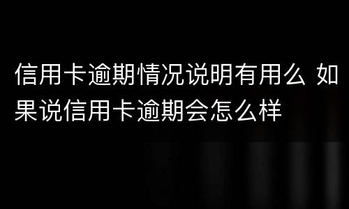 信用卡逾期情况说明有用么 如果说信用卡逾期会怎么样